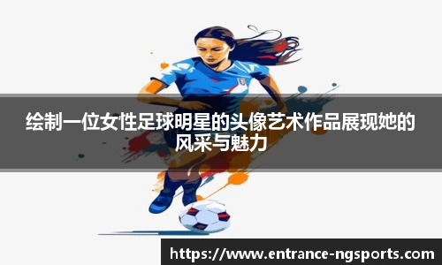 绘制一位女性足球明星的头像艺术作品展现她的风采与魅力