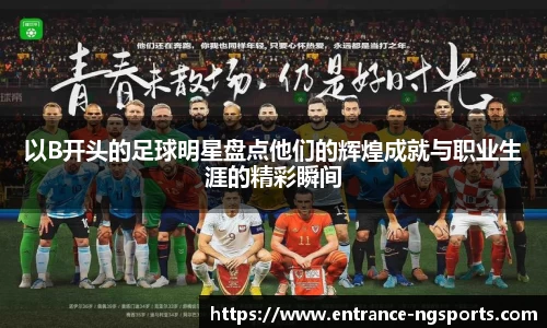 以B开头的足球明星盘点他们的辉煌成就与职业生涯的精彩瞬间