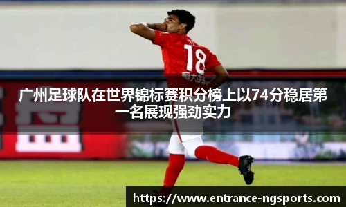 广州足球队在世界锦标赛积分榜上以74分稳居第一名展现强劲实力
