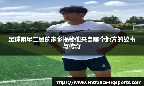 足球明星二舅的家乡揭秘他来自哪个地方的故事与传奇